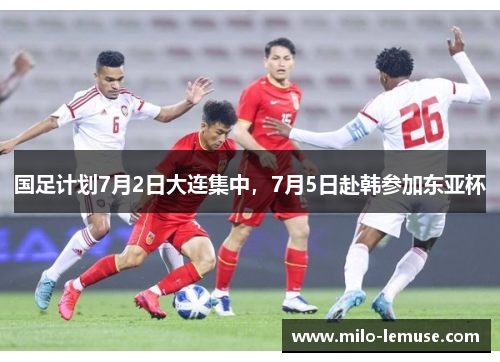 国足计划7月2日大连集中，7月5日赴韩参加东亚杯