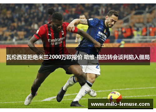 瓦伦西亚拒绝米兰2000万欧报价 哈维-格拉转会谈判陷入僵局