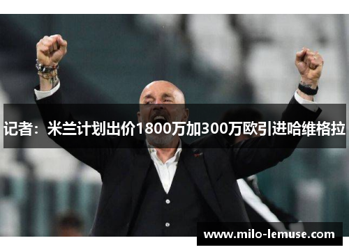 记者：米兰计划出价1800万加300万欧引进哈维格拉