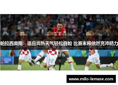 帕拉西奥斯：适应炎热天气轻松自如 比赛末段依然充沛精力