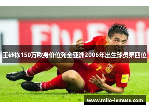 王钰栋150万欧身价位列全亚洲2006年出生球员第四位