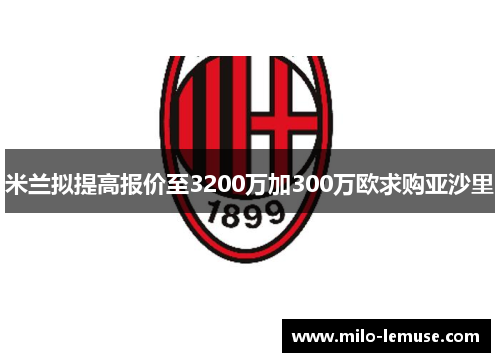 米兰拟提高报价至3200万加300万欧求购亚沙里
